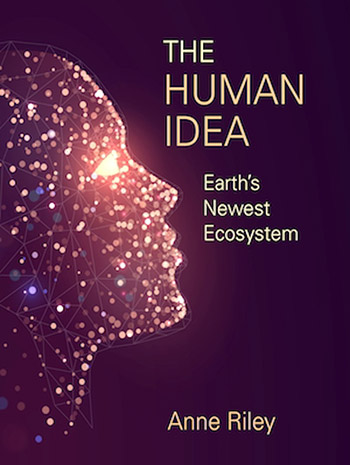 The Human Idea: Earth's Newest Ecosystem by Anne Riley