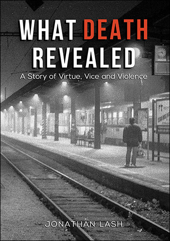 What Death Revealed: A Story of Vice, Virtue, and Violence by Jonathan Lash