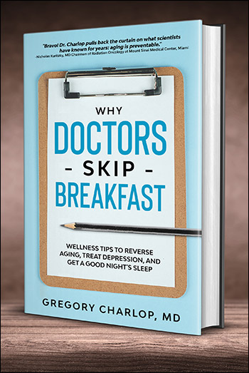 Why Doctors Skip Breakfast: Wellness Tips to Reverse Aging, Treat Depression, and Get a Good Night's Sleep by Dr. Gregory Charlop MD